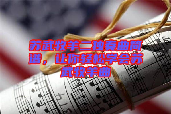 蘇武牧羊二獨奏曲簡譜，讓你輕松學會蘇武牧羊曲