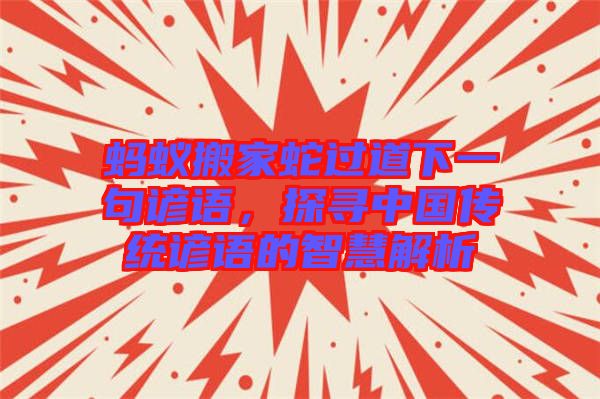 螞蟻搬家蛇過道下一句諺語，探尋中國傳統(tǒng)諺語的智慧解析