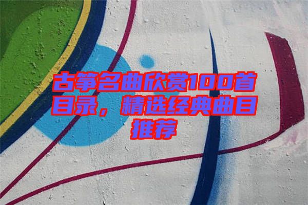 古箏名曲欣賞100首目錄，精選經(jīng)典曲目推薦
