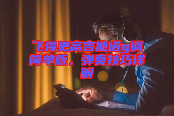 飛得更高吉他譜g調(diào)簡單版，彈奏技巧詳解