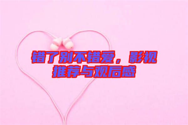 錯了別不錯愛，影視推薦與觀后感