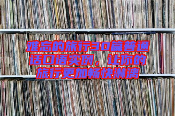 難忘的旅行30篇普通話口語實例，讓你的旅行更加暢快淋漓