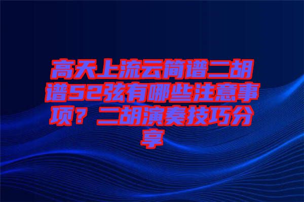 高天上流云簡譜二胡譜52弦有哪些注意事項(xiàng)？二胡演奏技巧分享