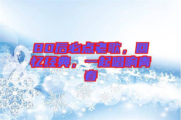80后必點(diǎn)老歌，回憶經(jīng)典，一起唱響青春