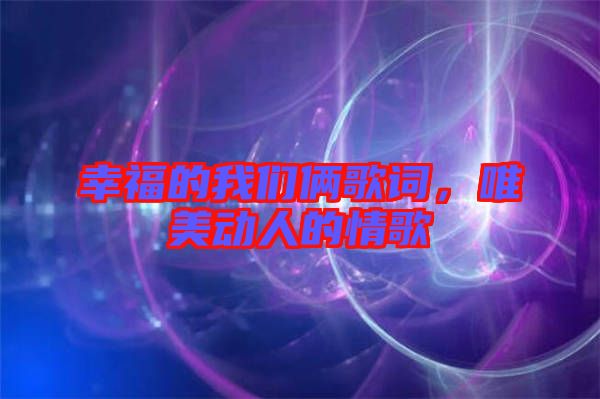 幸福的我們倆歌詞，唯美動(dòng)人的情歌