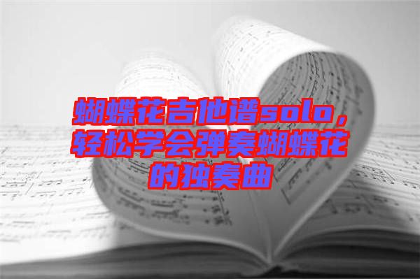 蝴蝶花吉他譜solo，輕松學(xué)會彈奏蝴蝶花的獨(dú)奏曲