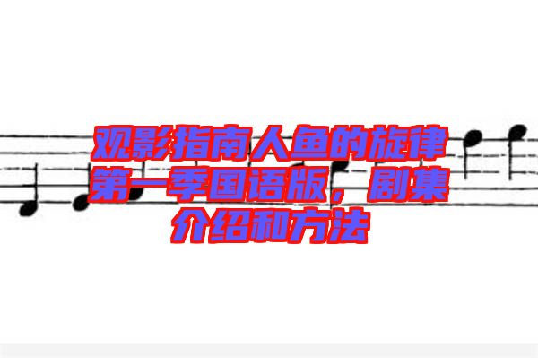 觀影指南人魚的旋律第一季國語版，劇集介紹和方法