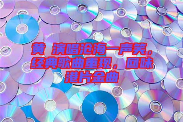 黃霑演唱滄海一聲笑，經(jīng)典歌曲重現(xiàn)，回味港片金曲