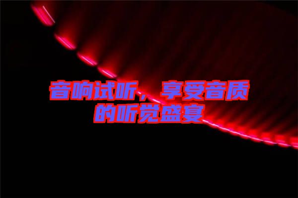 音響試聽(tīng)，享受音質(zhì)的聽(tīng)覺(jué)盛宴