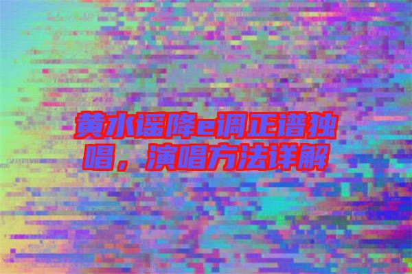 黃水謠降e調(diào)正譜獨唱，演唱方法詳解