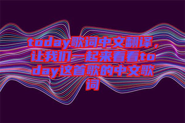 today歌詞中文翻譯，讓我們一起來(lái)看看today這首歌的中文歌詞