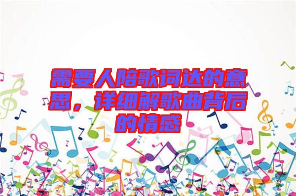 需要人陪歌詞達(dá)的意思，詳細(xì)解歌曲背后的情感