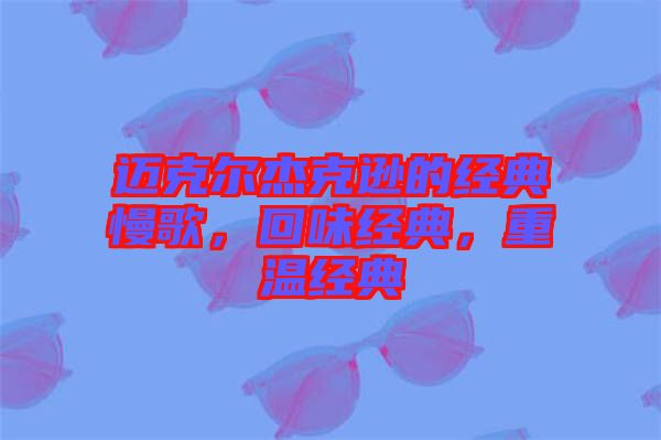 邁克爾杰克遜的經(jīng)典慢歌，回味經(jīng)典，重溫經(jīng)典