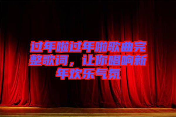 過年啦過年啦歌曲完整歌詞，讓你唱響新年歡樂氣氛