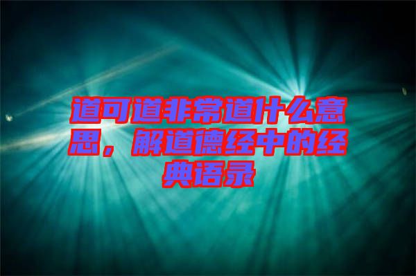 道可道非常道什么意思，解道德經(jīng)中的經(jīng)典語錄