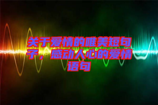 關(guān)于愛情的唯美短句子，感動人心的愛情語句