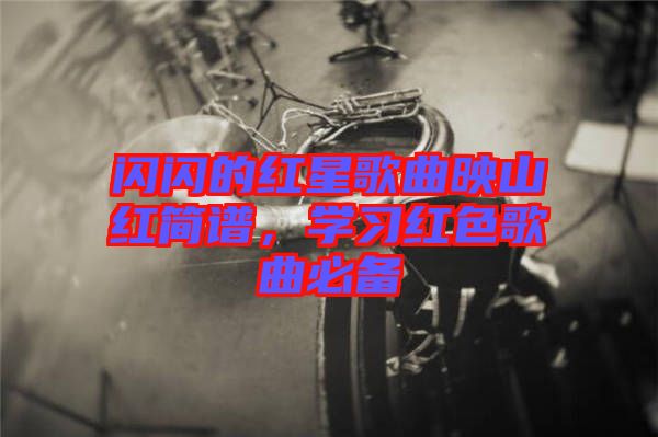 閃閃的紅星歌曲映山紅簡譜，學習紅色歌曲必備