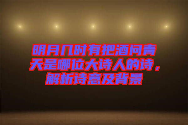 明月幾時有把酒問青天是哪位大詩人的詩，解析詩意及背景