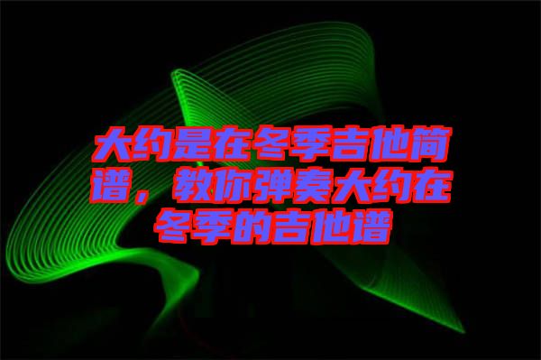 大約是在冬季吉他簡譜，教你彈奏大約在冬季的吉他譜