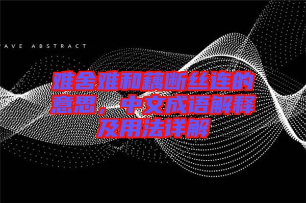 難舍難和藕斷絲連的意思，中文成語解釋及用法詳解