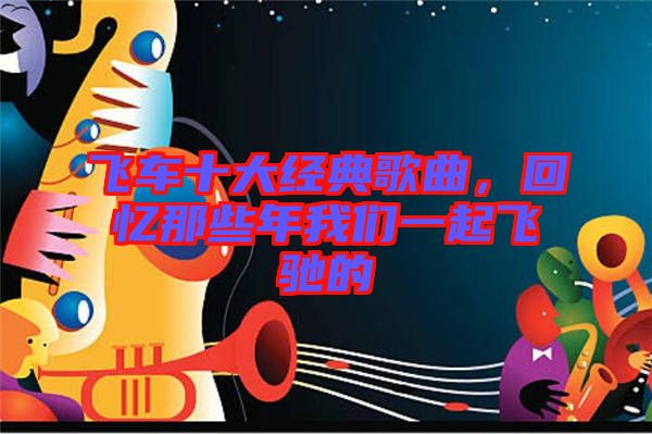 飛車十大經(jīng)典歌曲，回憶那些年我們一起飛馳的