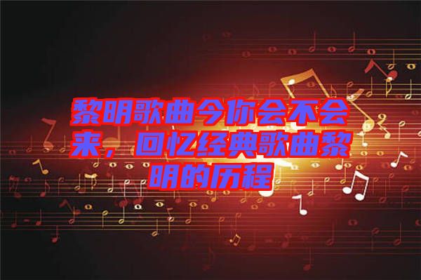 黎明歌曲今你會不會來，回憶經(jīng)典歌曲黎明的歷程