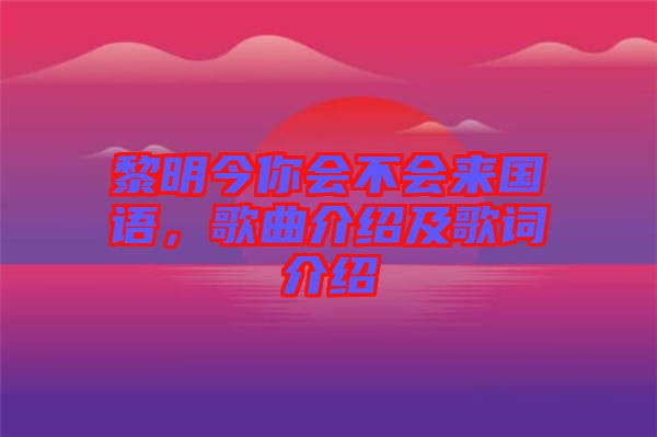 黎明今你會(huì)不會(huì)來國語，歌曲介紹及歌詞介紹