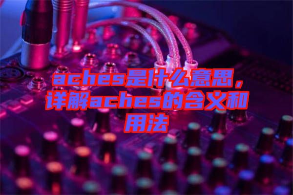 aches是什么意思，詳解aches的含義和用法