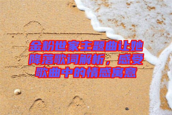 金粉世家主題曲讓她降落歌詞解析，感受歌曲中的情感寓意