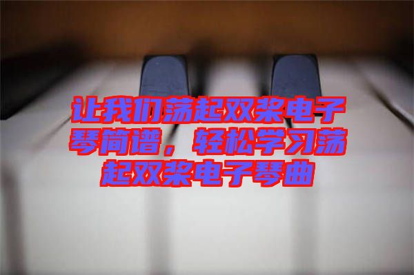 讓我們蕩起雙槳電子琴簡譜，輕松學習蕩起雙槳電子琴曲