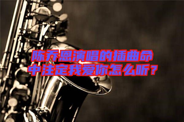 陳喬恩演唱的插曲命中注定我愛(ài)你怎么聽(tīng)？
