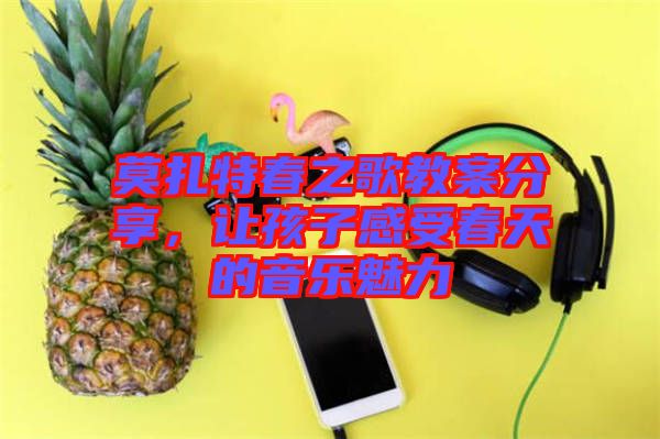 莫扎特春之歌教案分享，讓孩子感受春天的音樂魅力