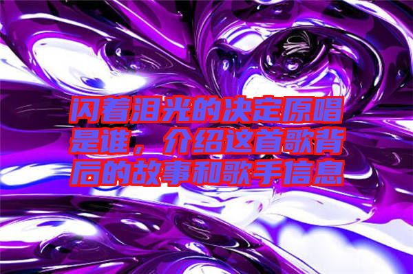 閃著淚光的決定原唱是誰，介紹這首歌背后的故事和歌手信息