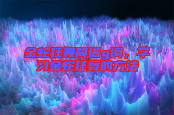 金蛇狂舞簡(jiǎn)譜g調(diào)，學(xué)習(xí)金蛇狂舞的方法