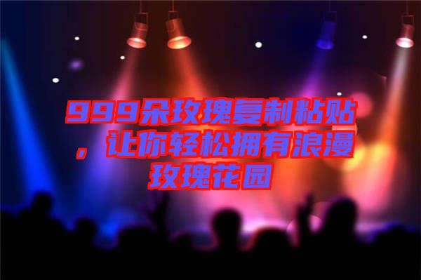 999朵玫瑰復制粘貼，讓你輕松擁有浪漫玫瑰花園