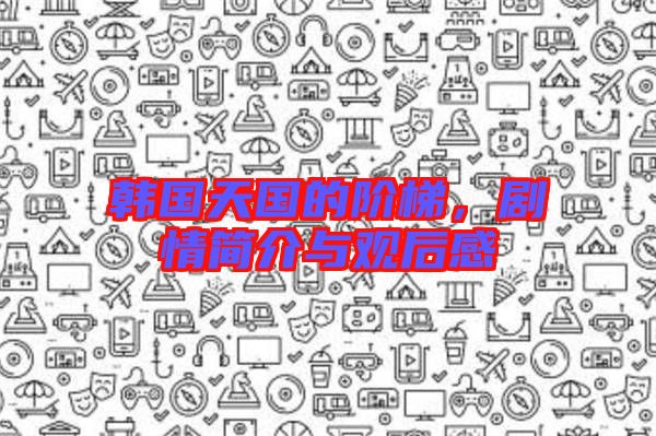 韓國天國的階梯，劇情簡介與觀后感