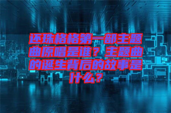 還珠格格第一部主題曲原唱是誰？主題曲的誕生背后的故事是什么？