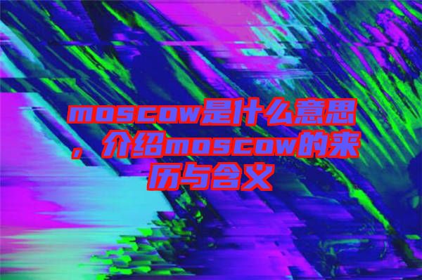 moscow是什么意思，介紹moscow的來歷與含義