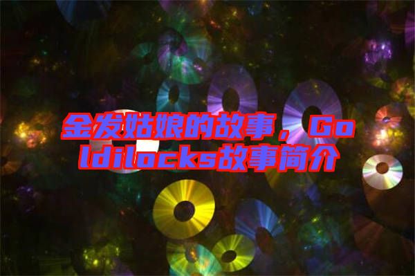 金發(fā)姑娘的故事，Goldilocks故事簡介