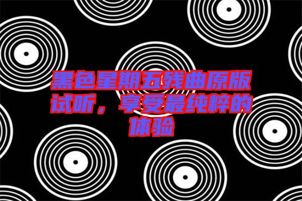 黑色星期五殘曲原版試聽(tīng)，享受最純粹的體驗(yàn)