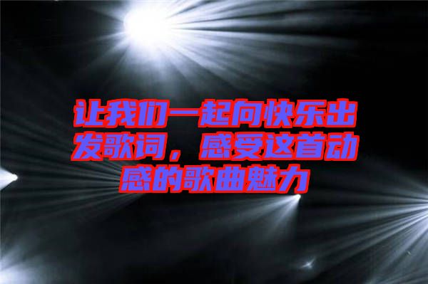 讓我們一起向快樂出發(fā)歌詞，感受這首動感的歌曲魅力