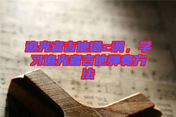 追光者吉他譜c調(diào)，學(xué)習(xí)追光者吉他彈奏方法