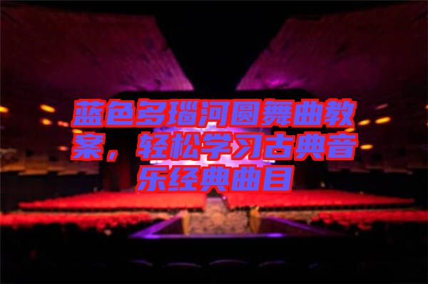 藍(lán)色多瑙河圓舞曲教案，輕松學(xué)習(xí)古典音樂經(jīng)典曲目