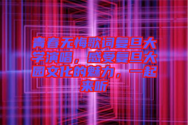 青春無悔歌詞復旦大學演唱，感受復旦大園文化的魅力，一起來聽