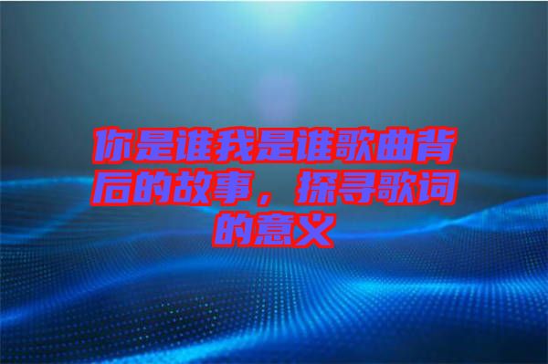 你是誰(shuí)我是誰(shuí)歌曲背后的故事，探尋歌詞的意義