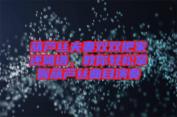 葫蘆絲夫妻雙雙把家還簡(jiǎn)譜，教你輕松掌握葫蘆絲曲目演奏