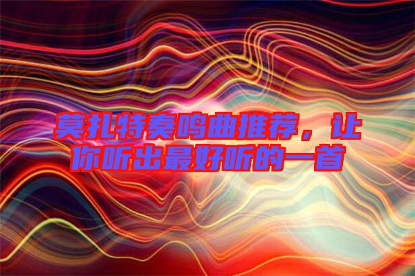 莫扎特奏鳴曲推薦，讓你聽出最好聽的一首
