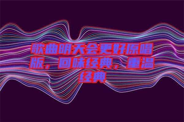 歌曲明天會更好原唱版，回味經(jīng)典，重溫經(jīng)典