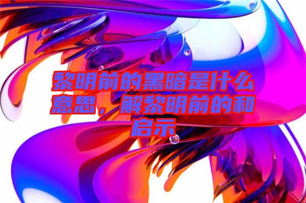 黎明前的黑暗是什么意思，解黎明前的和啟示