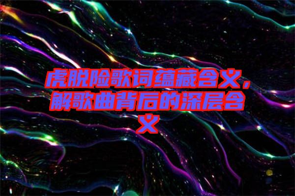 虎脫險(xiǎn)歌詞蘊(yùn)藏含義，解歌曲背后的深層含義